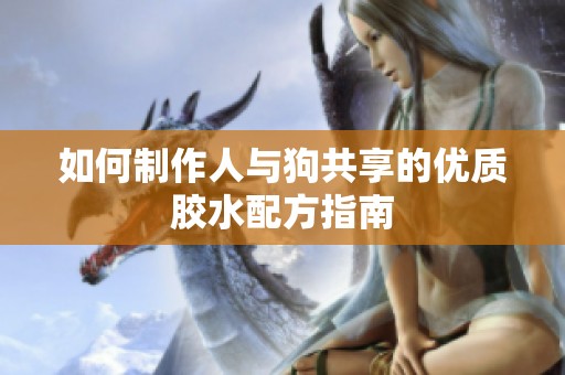 如何制作人与狗共享的优质胶水配方指南