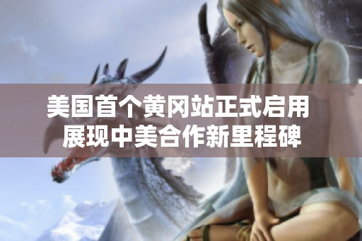 美国首个黄冈站正式启用 展现中美合作新里程碑