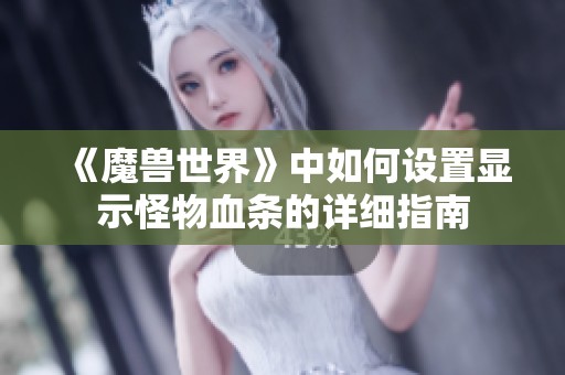 《魔兽世界》中如何设置显示怪物血条的详细指南