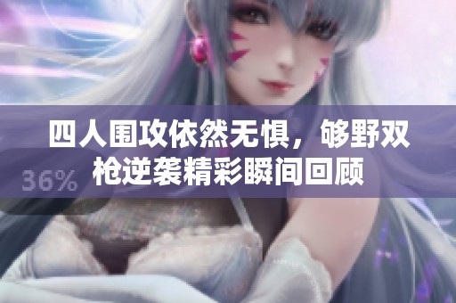 四人围攻依然无惧，够野双枪逆袭精彩瞬间回顾