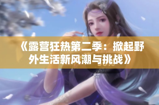 《露营狂热第二季：掀起野外生活新风潮与挑战》