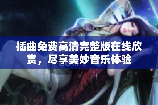 插曲免费高清完整版在线欣赏，尽享美妙音乐体验