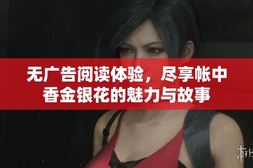 无广告阅读体验，尽享帐中香金银花的魅力与故事