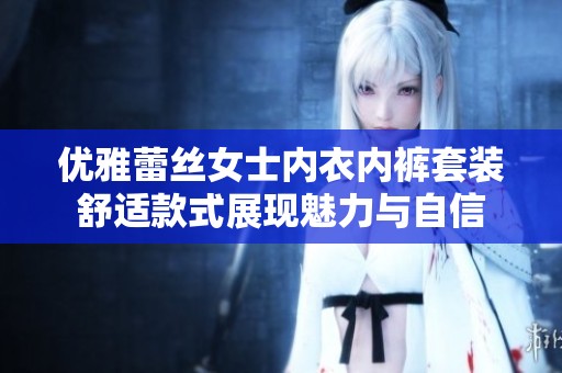 优雅蕾丝女士内衣内裤套装舒适款式展现魅力与自信