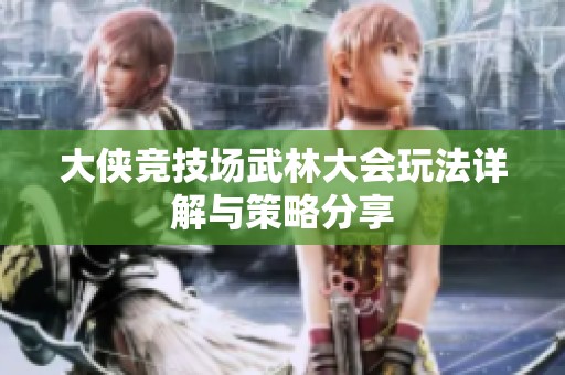 大侠竞技场武林大会玩法详解与策略分享