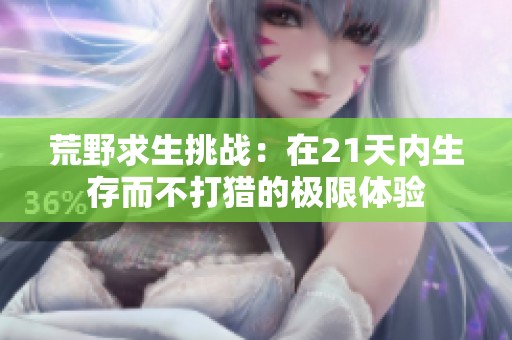 荒野求生挑战：在21天内生存而不打猎的极限体验