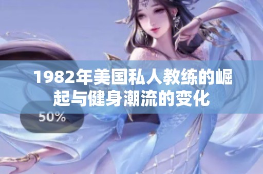 1982年美国私人教练的崛起与健身潮流的变化