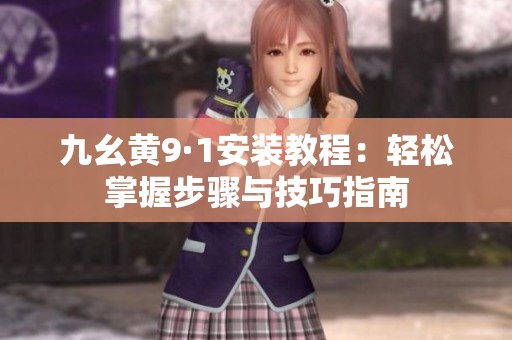 九幺黄9·1安装教程：轻松掌握步骤与技巧指南