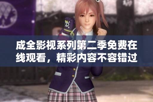 成全影视系列第二季免费在线观看，精彩内容不容错过