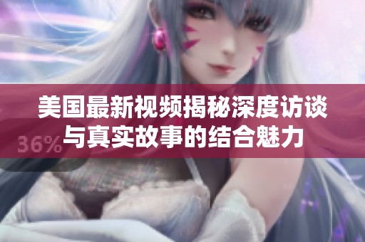 美国最新视频揭秘深度访谈与真实故事的结合魅力