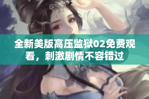 全新美版高压监狱02免费观看，刺激剧情不容错过