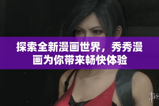 探索全新漫画世界，秀秀漫画为你带来畅快体验
