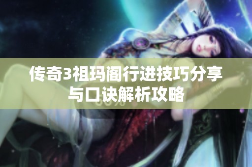 传奇3祖玛阁行进技巧分享与口诀解析攻略