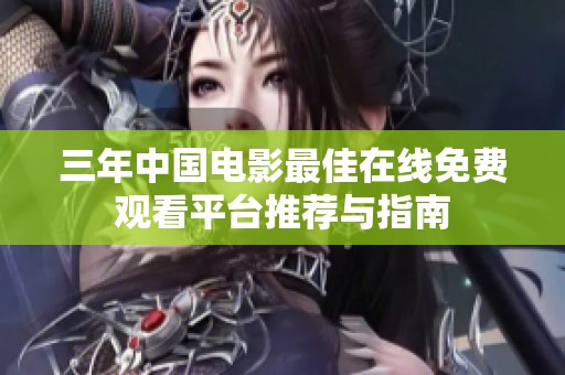 三年中国电影最佳在线免费观看平台推荐与指南