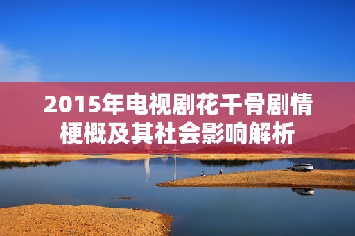 2015年电视剧花千骨剧情梗概及其社会影响解析