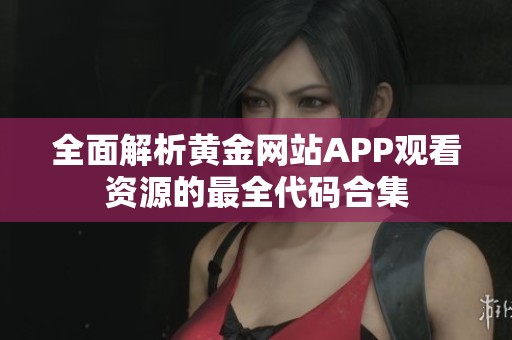 全面解析黄金网站APP观看资源的最全代码合集