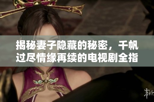 揭秘妻子隐藏的秘密，千帆过尽情缘再续的电视剧全指南