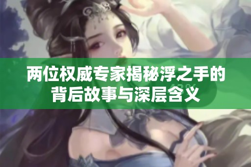 两位权威专家揭秘浮之手的背后故事与深层含义
