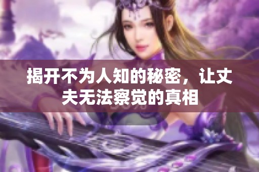 揭开不为人知的秘密，让丈夫无法察觉的真相