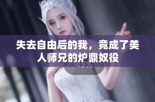 失去自由后的我，竟成了美人师兄的炉鼎奴役