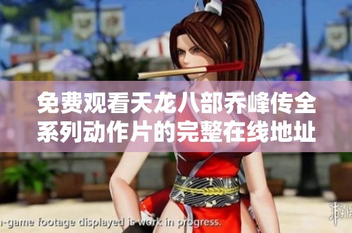 免费观看天龙八部乔峰传全系列动作片的完整在线地址