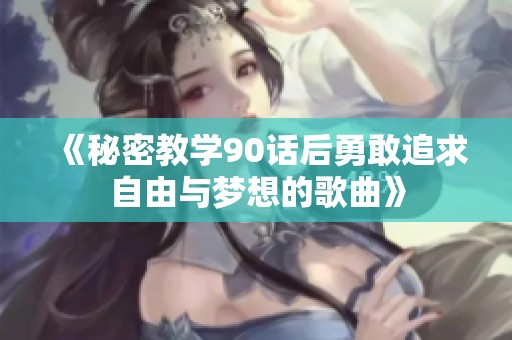 《秘密教学90话后勇敢追求自由与梦想的歌曲》