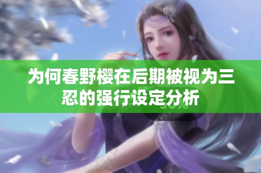 为何春野樱在后期被视为三忍的强行设定分析