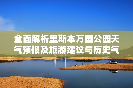 全面解析里斯本万国公园天气预报及旅游建议与历史气温数据