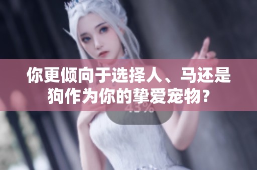 你更倾向于选择人、马还是狗作为你的挚爱宠物？