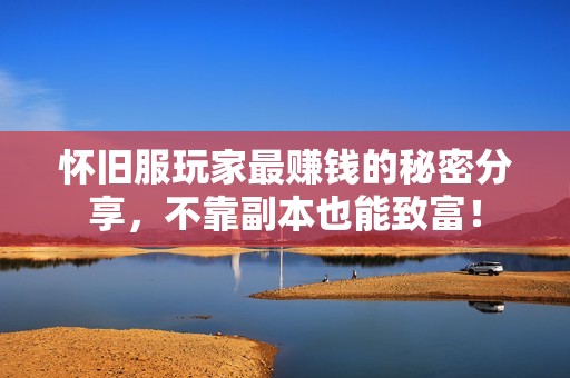 怀旧服玩家最赚钱的秘密分享，不靠副本也能致富！