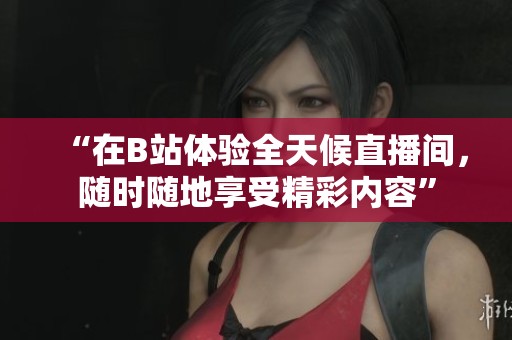 “在B站体验全天候直播间，随时随地享受精彩内容”