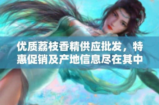优质荔枝香精供应批发，特惠促销及产地信息尽在其中