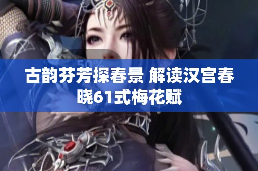 古韵芬芳探春景 解读汉宫春晓61式梅花赋