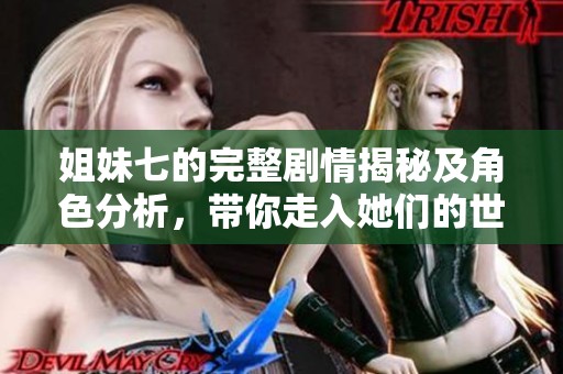 姐妹七的完整剧情揭秘及角色分析，带你走入她们的世界