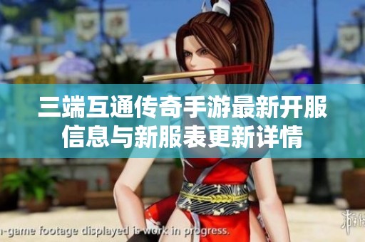 三端互通传奇手游最新开服信息与新服表更新详情
