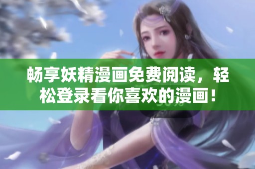 畅享妖精漫画免费阅读，轻松登录看你喜欢的漫画！