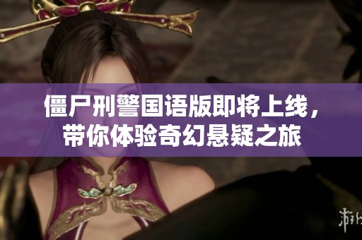 僵尸刑警国语版即将上线，带你体验奇幻悬疑之旅