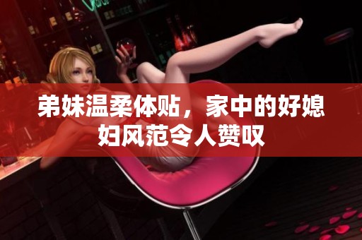 弟妹温柔体贴，家中的好媳妇风范令人赞叹