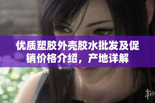 优质塑胶外壳胶水批发及促销价格介绍，产地详解