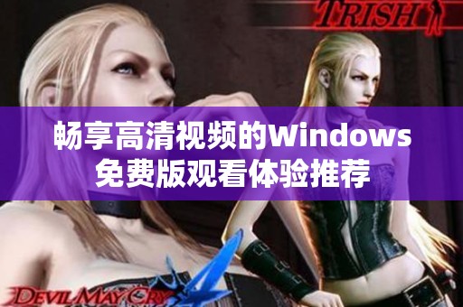畅享高清视频的Windows免费版观看体验推荐