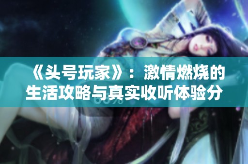 《头号玩家》：激情燃烧的生活攻略与真实收听体验分享