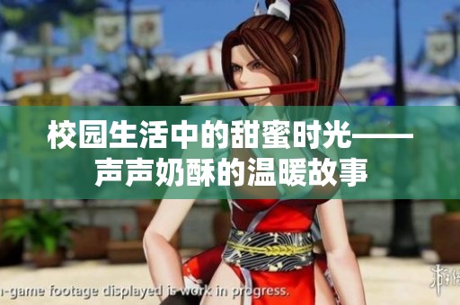 校园生活中的甜蜜时光——声声奶酥的温暖故事