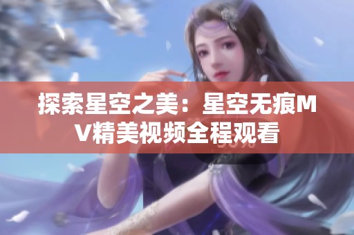 探索星空之美：星空无痕MV精美视频全程观看