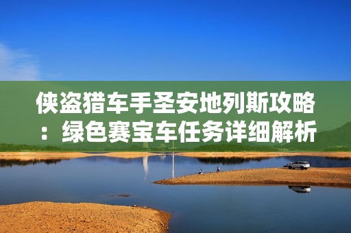 侠盗猎车手圣安地列斯攻略：绿色赛宝车任务详细解析与技巧分享