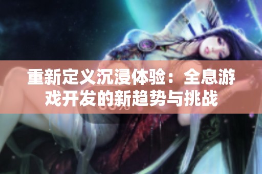重新定义沉浸体验：全息游戏开发的新趋势与挑战