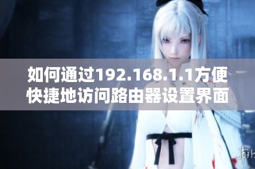 如何通过192.168.1.1方便快捷地访问路由器设置界面