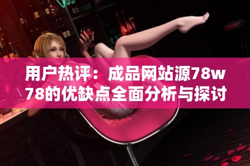 用户热评：成品网站源78w78的优缺点全面分析与探讨