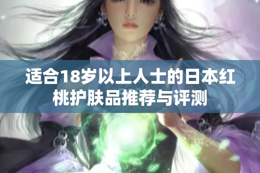 适合18岁以上人士的日本红桃护肤品推荐与评测