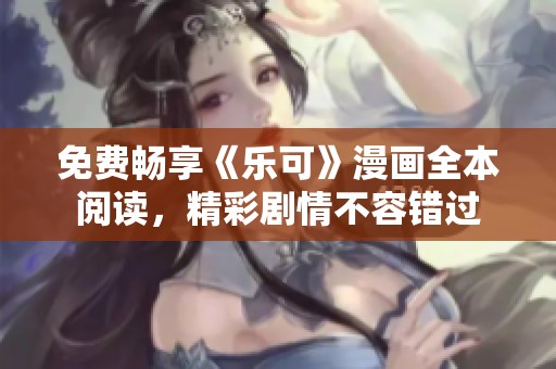 免费畅享《乐可》漫画全本阅读，精彩剧情不容错过