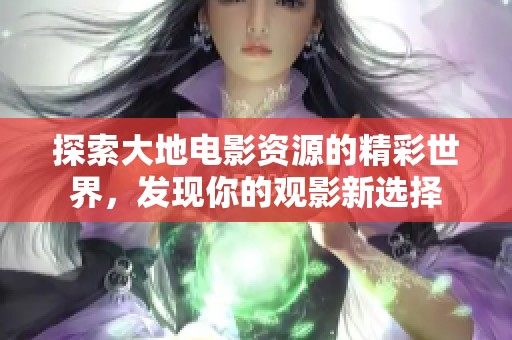 探索大地电影资源的精彩世界，发现你的观影新选择